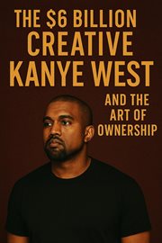 The $6 Billion Creative: Kanye West and the Art of Ownership cover image