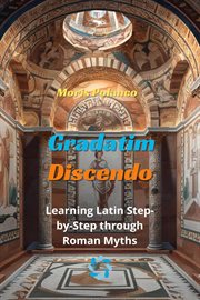 Gradatim Discendo : Learning Latin Step-By-Step Through Roman Myths cover image