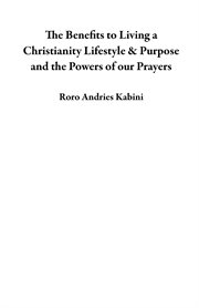 The Benefits to Living a Christianity Lifestyle & Purpose and the Powers of Our Prayers cover image