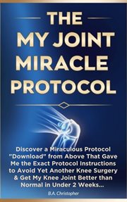 The My Joint Miracle Protocol : Discover a Miraculous Protocol Downloaded From Above That Gave Me th cover image