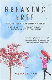 Breaking Free From Relationship Anxiety : A Journey to Healing Anxious-Preoccupied Attachment cover image