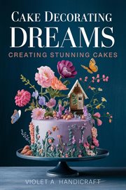 Cake Decorating Dreams : Creating Stunning Cakes cover image