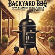 Backyard BBQ: From Beginner to Pit Master in One Weekend cover image