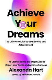 Achieve Your Dreams : The Ultimate Guide to Goal Setting and Achievement cover image