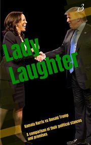 Lady Laughter : Kamala Harris vs Donald Trump a Comparison of Their Political Stances and Promises cover image