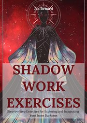 Shadow Work Exercises : Step-by-Step Exercises for Exploring and Integrating Your Inner Darkness cover image