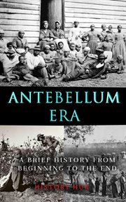 Antebellum Era : A Brief History From Beginning to the End cover image