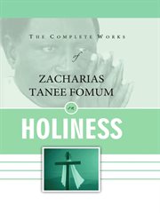 The Complete Works of Zacharias Tanee Fomum on Holiness cover image