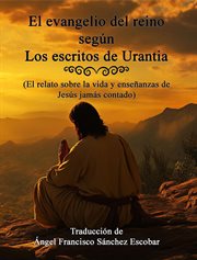 El Evangelio Del Reino Según Los Escritos De Urantia (El Relato Sobre La Vida Y Enseñanzas De Jes cover image