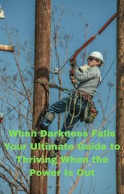 When Darkness Falls: Your Ultimate Guide to Thriving When the Power Is Out cover image