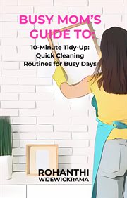 Busy Mom's Guide To : 10-Minute Tidy-Up. Quick Cleaning Routines for Busy Days cover image