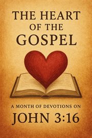 The Heart of the Gospel a Month of Devotions on John 3-16 cover image