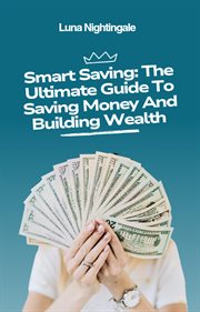 Smart Saving: The Ultimate Guide to Saving Money and Building Wealth cover image