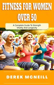 Fitness for Women Over 50: A Complete Guide to Strength, Vitality and Longevity cover image
