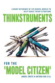Thinkstruments for the 'Model Citizen' : A Ready Reference of 1121 Mental Models to Help Tackle Tric cover image