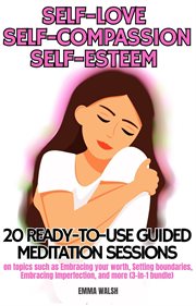 Self-Love, Self-Compassion, and Self-Esteem : 20 Ready-To-Use Guided Meditation Sessions on Topics Su cover image