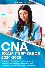 Cna Exam Prep Guide 2024-2025 Comprehensive Study Manual With Practice Tests, Detailed Answer Explan cover image