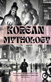 Korean Mythology (Illustrated) : Myths and Legends of Heroes and Monsters From Sacred Lands and Mysti cover image