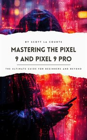 Mastering the Pixel 9 and Pixel 9 Pro : The Ultimate Guide for Beginners and Beyond cover image