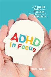 ADHD in Focus: A Holistic Guide for Parents, Teachers, and Caregivers cover image