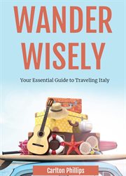 Wander Wisely : Your Essential Guide to Traveling Italy cover image
