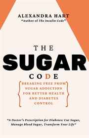 The Sugar Code : Breaking Free From Sugar Addiction for Better Health and Diabetes Control cover image