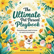 The Ultimate Pet Parent Playbook: Everything You Need to Know to Raise a Thriving Pet cover image