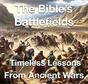 The Bible's Battlefields- Timeless Lessons From Ancient Wars cover image