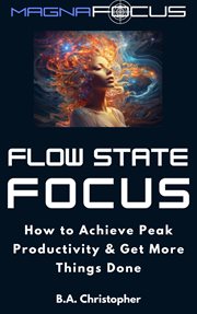 Flow State Focus : How to Achieve Peak Productivity and Get Things Done cover image