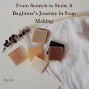 From Scratch to Suds: A Beginner's Journey in Soap Making cover image