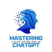 Mastering ChatGPT : A Guide for Men Over 30 cover image