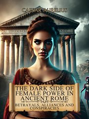The Dark Side of Female Power in Ancient Rome: Betrayals, Alliances, and Conspiracies cover image