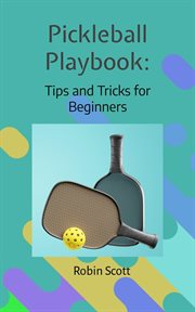 Pickleball Playbook : Tips and Tricks for Beginners cover image