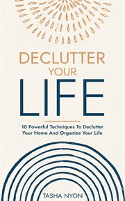 Declutter Your Life : 10 Powerful Techniques to Declutter Your Home and Organize Your Life cover image
