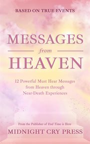 Messages From Heaven: 12 Powerful Must Hear Messages From Heaven Through Near-Death Experiences cover image