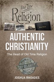Authentic Christianity : The Heart of Old Time Religion cover image