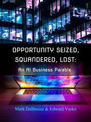 Opportunity Seized, Squandered, Lost : An AI Business Parable cover image