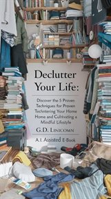 Declutter Your Life_ Discover the 5 Proven Techniques for Decluttering Your Home and Cultivating cover image