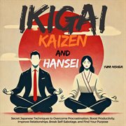 Ikigai, Kaizen and Hansei : Secret Japanese Techniques to Overcome Procrastination, Boost Producti cover image