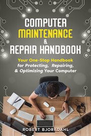 Computer Maintenance & Repair Handbook : Your One-Stop Handbook for Protecting, Repairing, & Optimizi cover image
