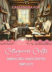 Cottagecore Crafts: Embracing Handcrafted Simplicity cover image