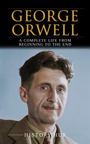 George Orwell : A Complete Life From Beginning to the End cover image