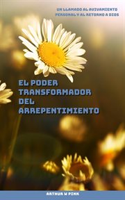 El Poder Transformador Del Arrepentimiento Un Llamado Al Avivamiento Personal Y Al Retorno a Dios cover image