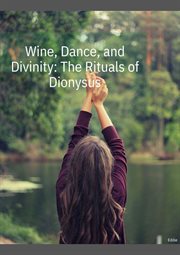 Wine, Dance, and Divinity: The Rituals of Dionysus cover image