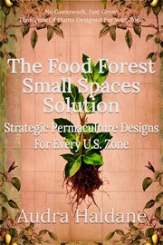 The Food Forest Small Spaces Solution: Strategic Permaculture Designs for Every Us Zone cover image