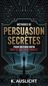 Méthodes De Persuasion Secrètes Pour Obtenir Enfin Tout Ce Que Vous Voulez ! cover image