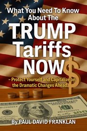 What You Need to Know About the Trump Tariffs Now - Protect Yourself and Capitalize on the Dramatic cover image