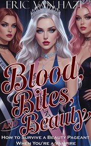 Blood, Bites and Beauty: How to Survive a Beauty Pageant When You Are a Vampire cover image