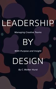 Leadership by Design: Managing Creative Teams With Purpose and Insight cover image