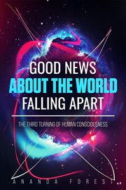Good News About the World Falling Apart: The Third Turning of Human Consciousness cover image